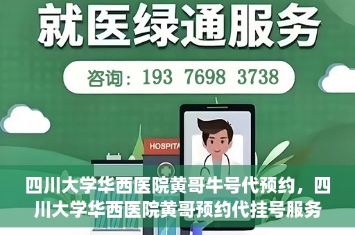 四川大学华西医院黄哥牛号代预约，四川大学华西医院黄哥预约代挂号服务启动