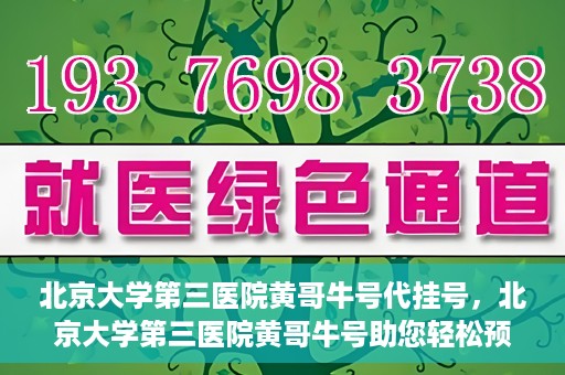 北京大学第三医院黄哥牛号代挂号，北京大学第三医院黄哥牛号助您轻松预约挂号