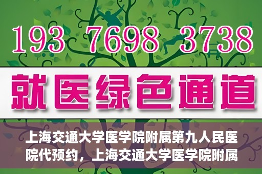 上海交通大学医学院附属第九人民医院代预约，上海交通大学医学院附属第九人民医院便捷代预约服务解析