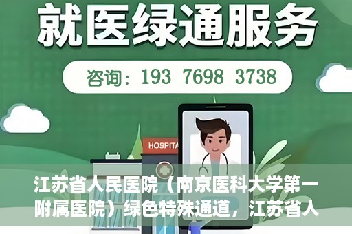 江苏省人民医院（南京医科大学第一附属医院）绿色特殊通道，江苏省人民医院绿色特殊通道，健康守护的快捷通道