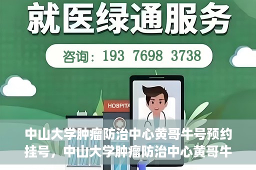 中山大学肿瘤防治中心黄哥牛号预约挂号，中山大学肿瘤防治中心黄哥牛号预约挂号攻略解析