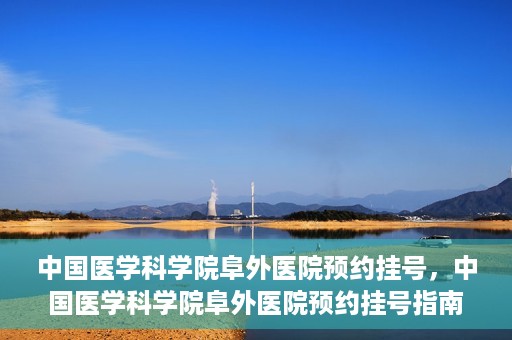 中国医学科学院阜外医院预约挂号，中国医学科学院阜外医院预约挂号指南