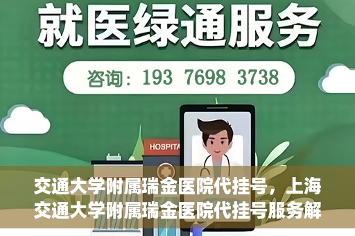 交通大学附属瑞金医院代挂号，上海交通大学附属瑞金医院代挂号服务解析