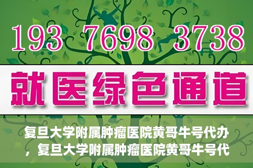 复旦大学附属肿瘤医院黄哥牛号代办，复旦大学附属肿瘤医院黄哥牛号代办，真相揭秘与深度解析