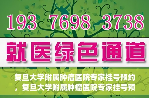 复旦大学附属肿瘤医院专家挂号预约，复旦大学附属肿瘤医院专家挂号预约攻略解析