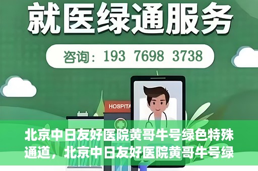 北京中日友好医院黄哥牛号绿色特殊通道，北京中日友好医院黄哥牛号绿色就医特殊通道解析