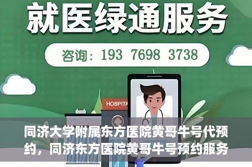 同济大学附属东方医院黄哥牛号代预约，同济东方医院黄哥牛号预约服务启动