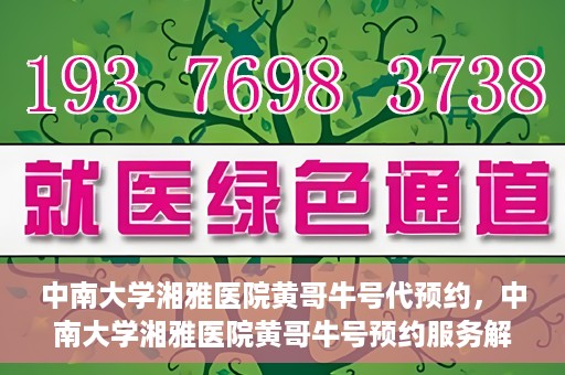 中南大学湘雅医院黄哥牛号代预约，中南大学湘雅医院黄哥牛号预约服务解析