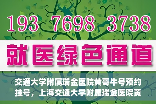 交通大学附属瑞金医院黄哥牛号预约挂号，上海交通大学附属瑞金医院黄哥牛号预约挂号攻略
