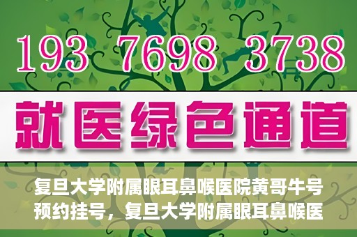 复旦大学附属眼耳鼻喉医院黄哥牛号预约挂号，复旦大学附属眼耳鼻喉医院黄哥牛号预约挂号攻略详解