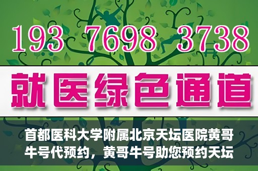 首都医科大学附属北京天坛医院黄哥牛号代预约，黄哥牛号助您预约天坛医院——权威医疗预约服务体验