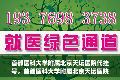 首都医科大学附属北京天坛医院代挂号，首都医科大学附属北京天坛医院代挂号服务详解