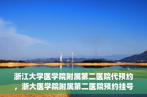浙江大学医学院附属第二医院代预约，浙大医学院附属第二医院预约挂号服务详解