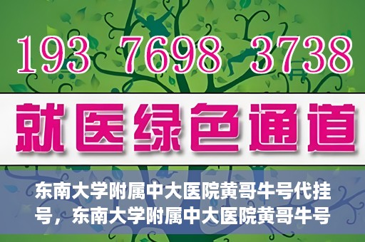 东南大学附属中大医院黄哥牛号代挂号，东南大学附属中大医院黄哥牛号助您轻松挂号就医