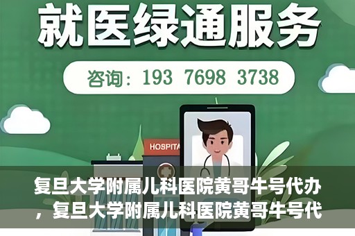 复旦大学附属儿科医院黄哥牛号代办，复旦大学附属儿科医院黄哥牛号代办，一站式服务详解