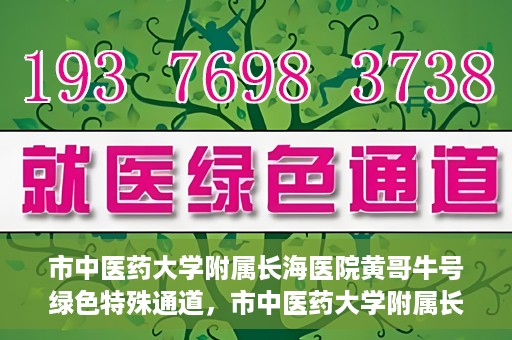 市中医药大学附属长海医院黄哥牛号绿色特殊通道，市中医药大学附属长海医院开通黄哥牛号绿色特殊通道，助力健康事业前行