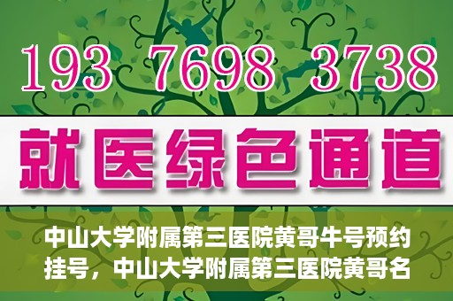 中山大学附属第三医院黄哥牛号预约挂号，中山大学附属第三医院黄哥名医牛号预约挂号攻略
