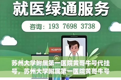 苏州大学附属第一医院黄哥牛号代挂号，苏州大学附属第一医院黄哥牛号代挂号服务解析