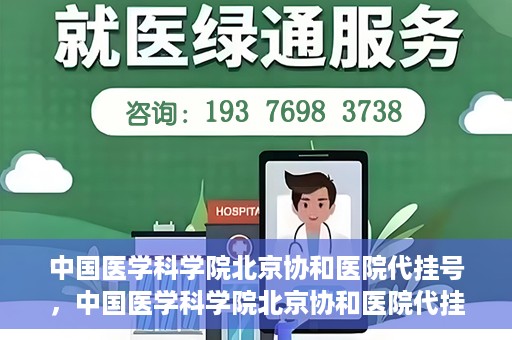 中国医学科学院北京协和医院代挂号，中国医学科学院北京协和医院代挂号服务详解