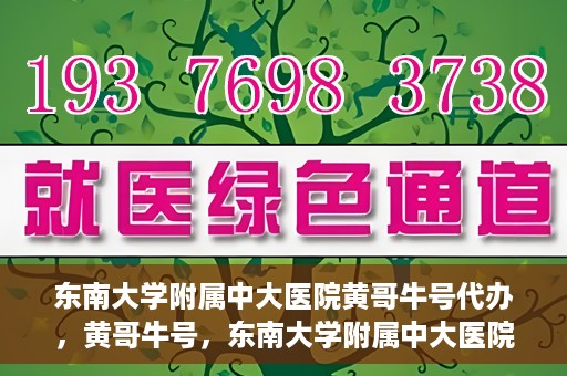 东南大学附属中大医院黄哥牛号代办，黄哥牛号，东南大学附属中大医院的代办之路