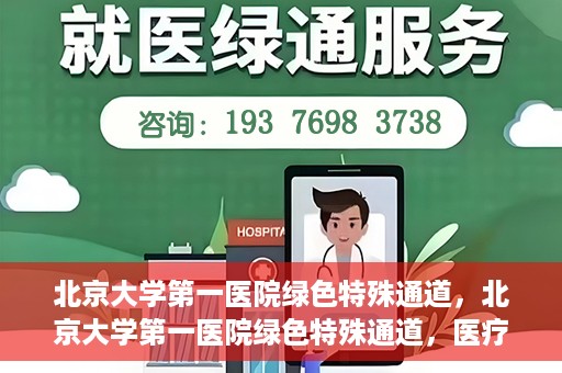 北京大学第一医院绿色特殊通道，北京大学第一医院绿色特殊通道，医疗服务的速度与温度并行