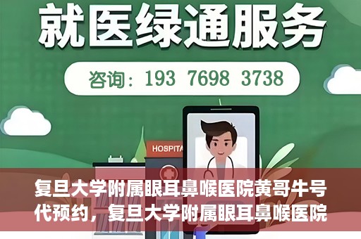 复旦大学附属眼耳鼻喉医院黄哥牛号代预约，复旦大学附属眼耳鼻喉医院黄哥牛号预约服务启动