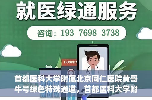 首都医科大学附属北京同仁医院黄哥牛号绿色特殊通道，首都医科大学附属北京同仁医院黄哥牛号，绿色特殊通道开启健康之门