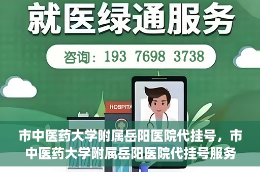 市中医药大学附属岳阳医院代挂号，市中医药大学附属岳阳医院代挂号服务解析