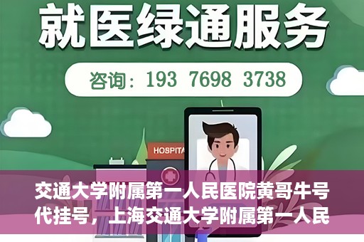 交通大学附属第一人民医院黄哥牛号代挂号，上海交通大学附属第一人民医院黄哥名医号源代挂号攻略