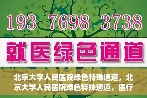 北京大学人民医院绿色特殊通道，北京大学人民医院绿色特殊通道，医疗服务的快速响应机制