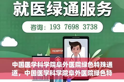 中国医学科学院阜外医院绿色特殊通道，中国医学科学院阜外医院绿色特殊通道，健康守护的紧急通道