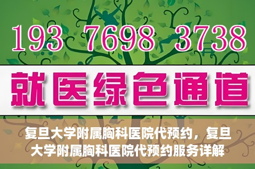 复旦大学附属胸科医院代预约，复旦大学附属胸科医院代预约服务详解