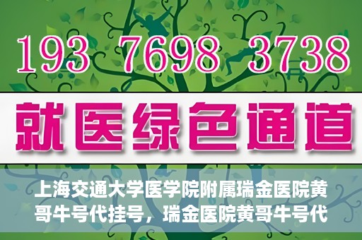 上海交通大学医学院附属瑞金医院黄哥牛号代挂号，瑞金医院黄哥牛号代挂号，上海交通大学医学院附属瑞金医院挂号攻略