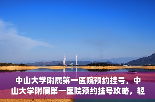 中山大学附属第一医院预约挂号，中山大学附属第一医院预约挂号攻略，轻松挂号，就医无忧