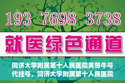 同济大学附属第十人民医院黄哥牛号代挂号，同济大学附属第十人民医院黄哥牛号助您轻松挂号就医