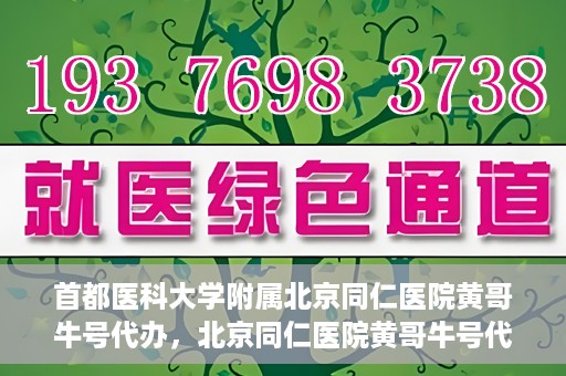 首都医科大学附属北京同仁医院黄哥牛号代办，北京同仁医院黄哥牛号代办，专业信赖的医疗服务新探