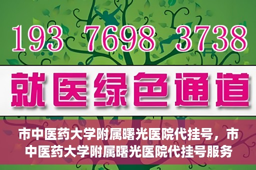 市中医药大学附属曙光医院代挂号，市中医药大学附属曙光医院代挂号服务详解