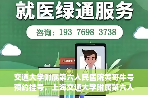 交通大学附属第六人民医院黄哥牛号预约挂号，上海交通大学附属第六人民医院黄哥牛号预约挂号攻略
