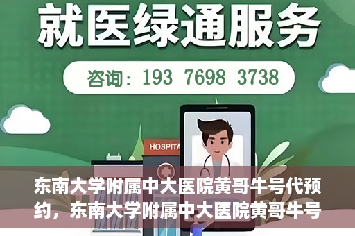 东南大学附属中大医院黄哥牛号代预约，东南大学附属中大医院黄哥牛号预约攻略