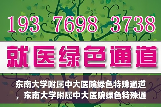 东南大学附属中大医院绿色特殊通道，东南大学附属中大医院绿色特殊通道，健康守护的快捷之路