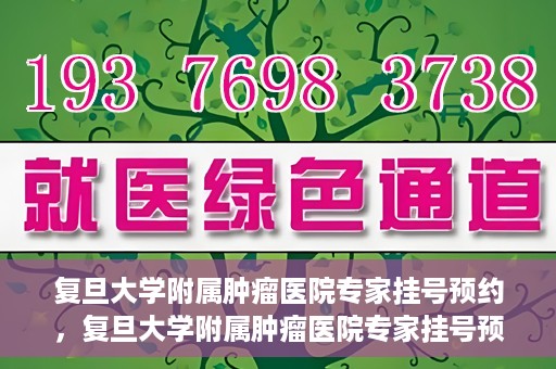 复旦大学附属肿瘤医院专家挂号预约，复旦大学附属肿瘤医院专家挂号预约攻略解析