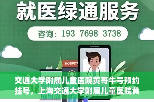 交通大学附属儿童医院黄哥牛号预约挂号，上海交通大学附属儿童医院黄哥牛儿科专家预约挂号攻略