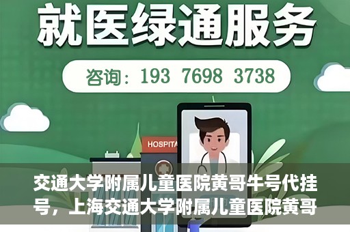 交通大学附属儿童医院黄哥牛号代挂号，上海交通大学附属儿童医院黄哥牛号代挂号攻略