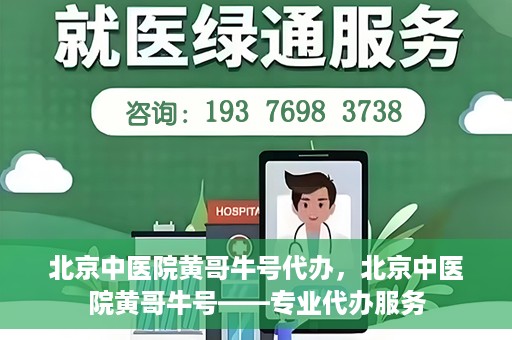 北京中医院黄哥牛号代办，北京中医院黄哥牛号——专业代办服务