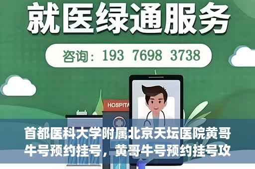 首都医科大学附属北京天坛医院黄哥牛号预约挂号，黄哥牛号预约挂号攻略，北京天坛医院就医指南
