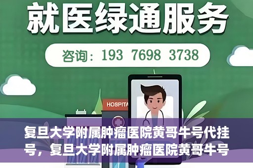 复旦大学附属肿瘤医院黄哥牛号代挂号，复旦大学附属肿瘤医院黄哥牛号代挂号背后的故事
