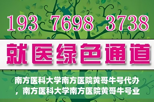 南方医科大学南方医院黄哥牛号代办，南方医科大学南方医院黄哥牛号业务代办攻略