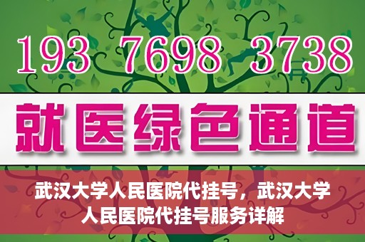 武汉大学人民医院代挂号，武汉大学人民医院代挂号服务详解