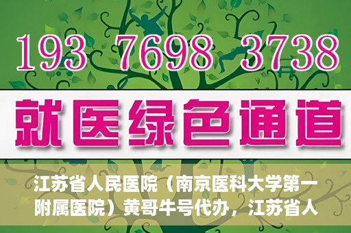 江苏省人民医院（南京医科大学第一附属医院）黄哥牛号代办，江苏省人民医院（南京医科大学第一附属医院）黄哥牛号业务代办攻略