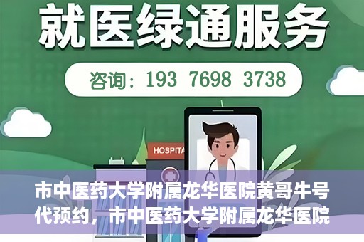 市中医药大学附属龙华医院黄哥牛号代预约，市中医药大学附属龙华医院黄哥牛号预约服务启动